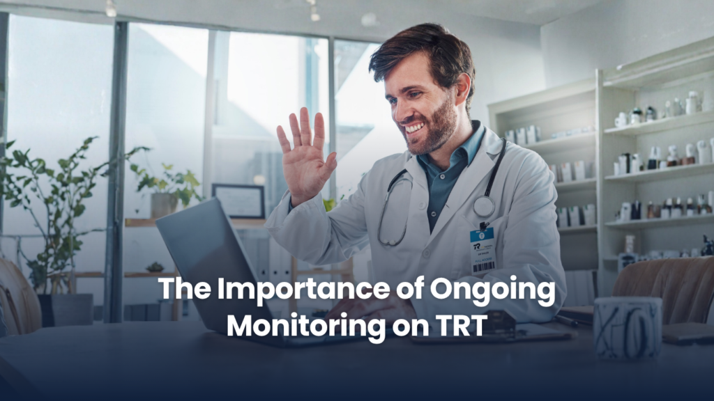 The Importance of Ongoing Monitoring on TRT