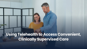 Using Telehealth to Access Convenient, Clinically Supervised Care