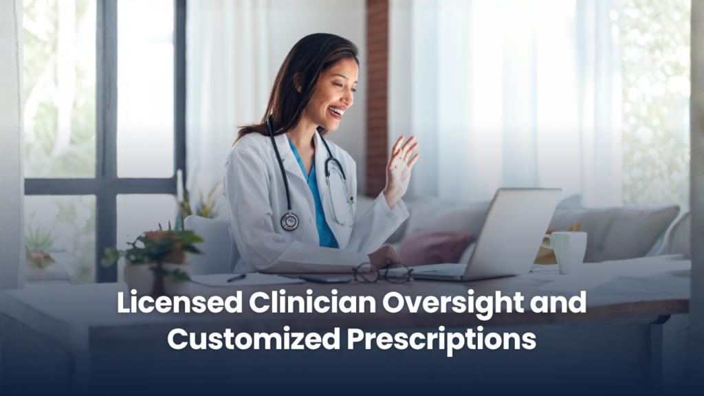 Licensed Clinician Oversight and Customized Prescriptions