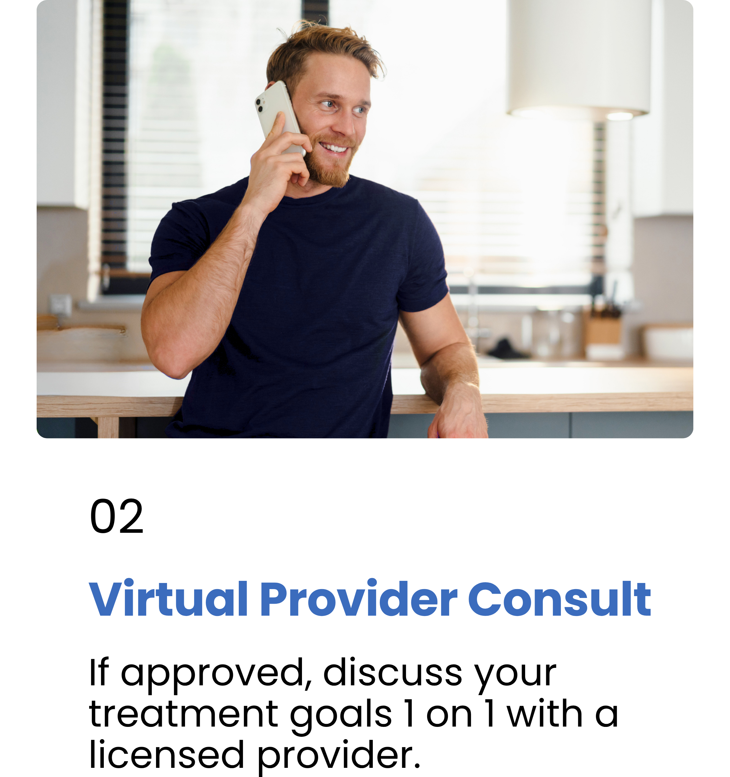 Step 2 - Virtual Provider Consult. If approved, discuss your treatment goals 1 on 1 with a licensed provider.