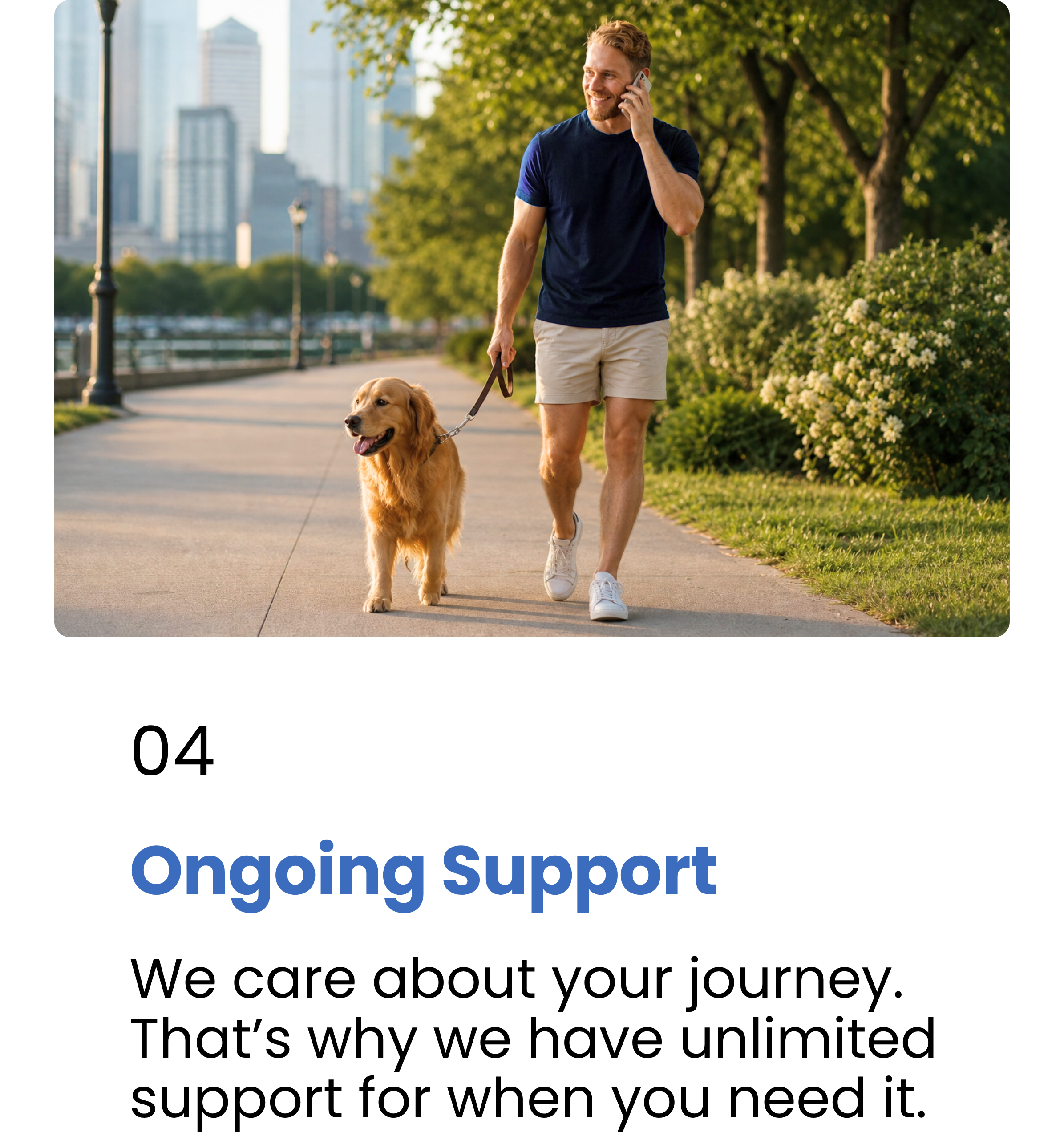 Step 4 - Ongoing Support. We care about your journey. That’s why we have unlimited support for when you need it.